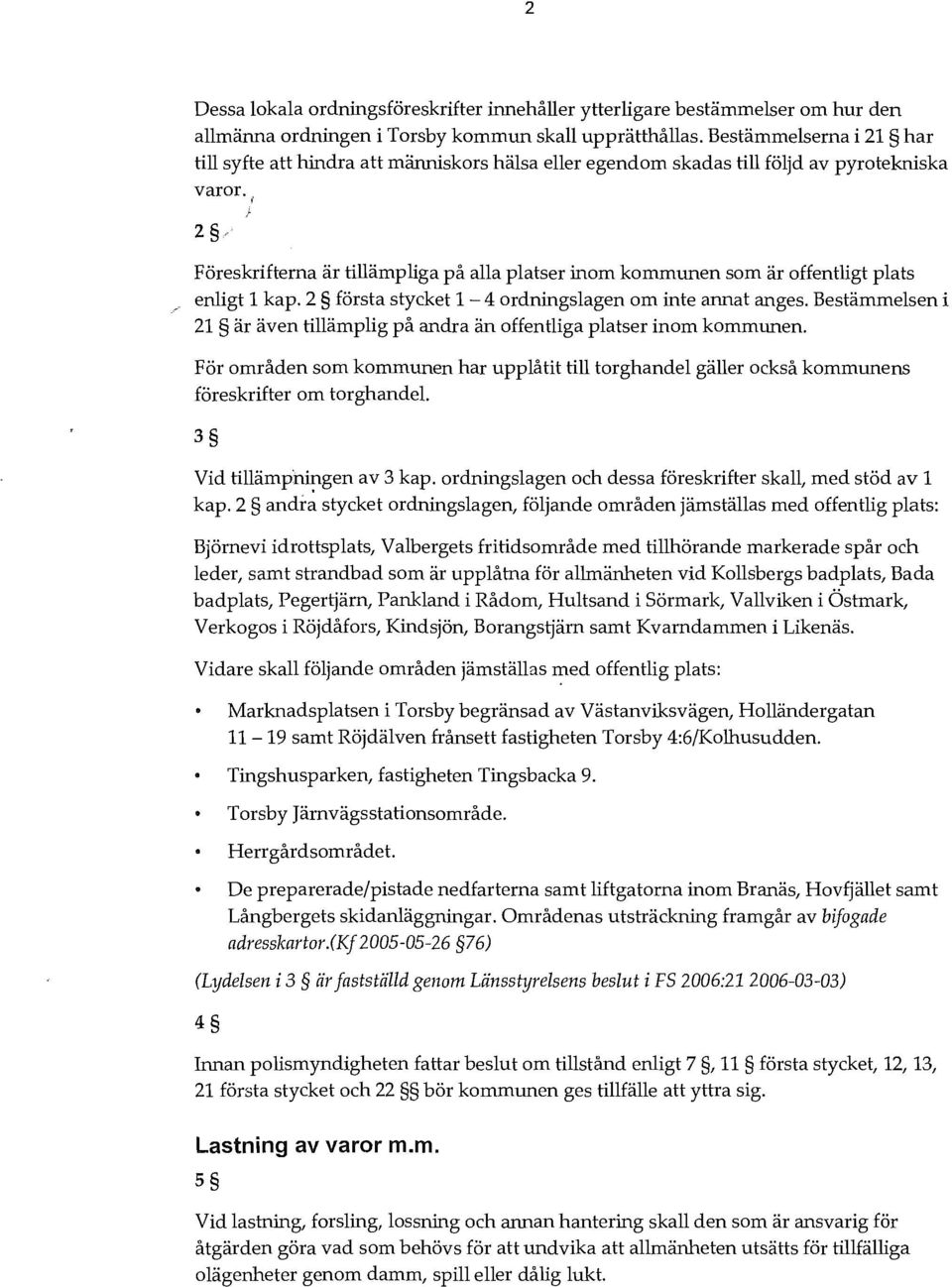 Föreskrifterna är tillämpliga på alla platser inom kommunen som är offentligt plats enligt 1 kap. 2 första stycket 1-4 ordningslagen om inte annat anges.