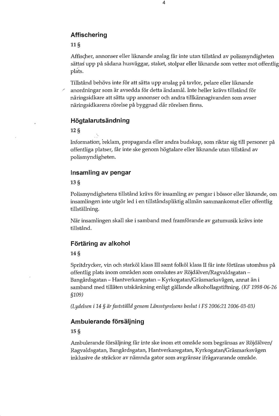 Inte heller krävs tillstånd för näringsidkare att sätta upp annonser och andra tillkännagivanden som avser näringsidkarens rörelse på byggnad där rörelsen finns.