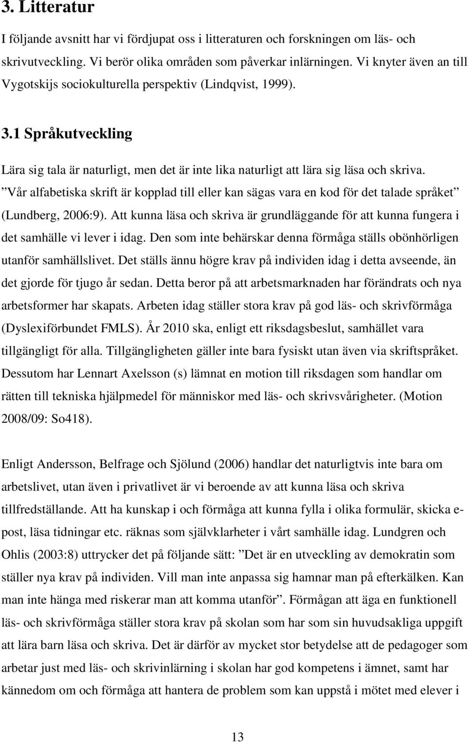 Vår alfabetiska skrift är kopplad till eller kan sägas vara en kod för det talade språket (Lundberg, 2006:9).