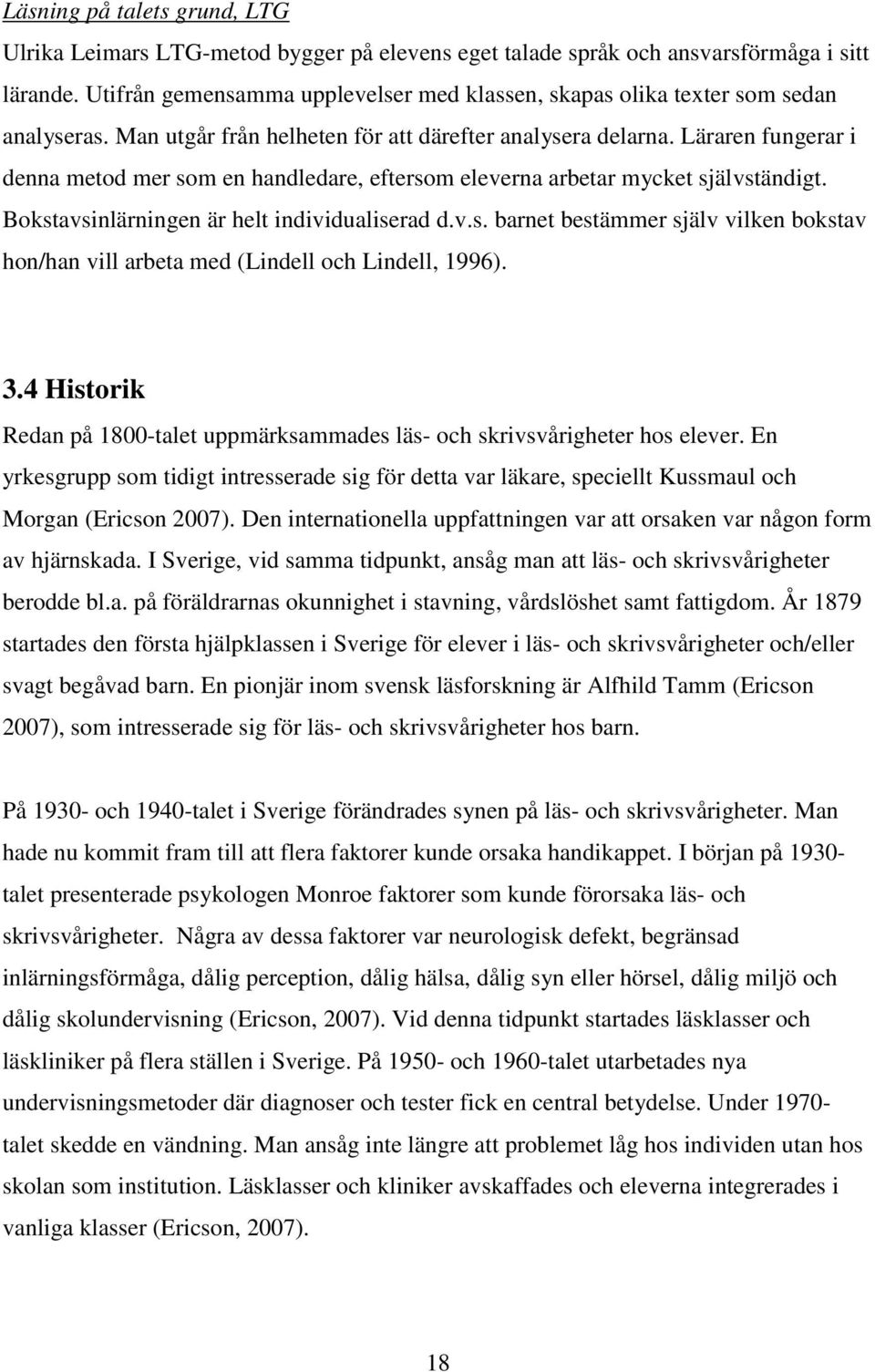 Läraren fungerar i denna metod mer som en handledare, eftersom eleverna arbetar mycket självständigt. Bokstavsinlärningen är helt individualiserad d.v.s. barnet bestämmer själv vilken bokstav hon/han vill arbeta med (Lindell och Lindell, 1996).