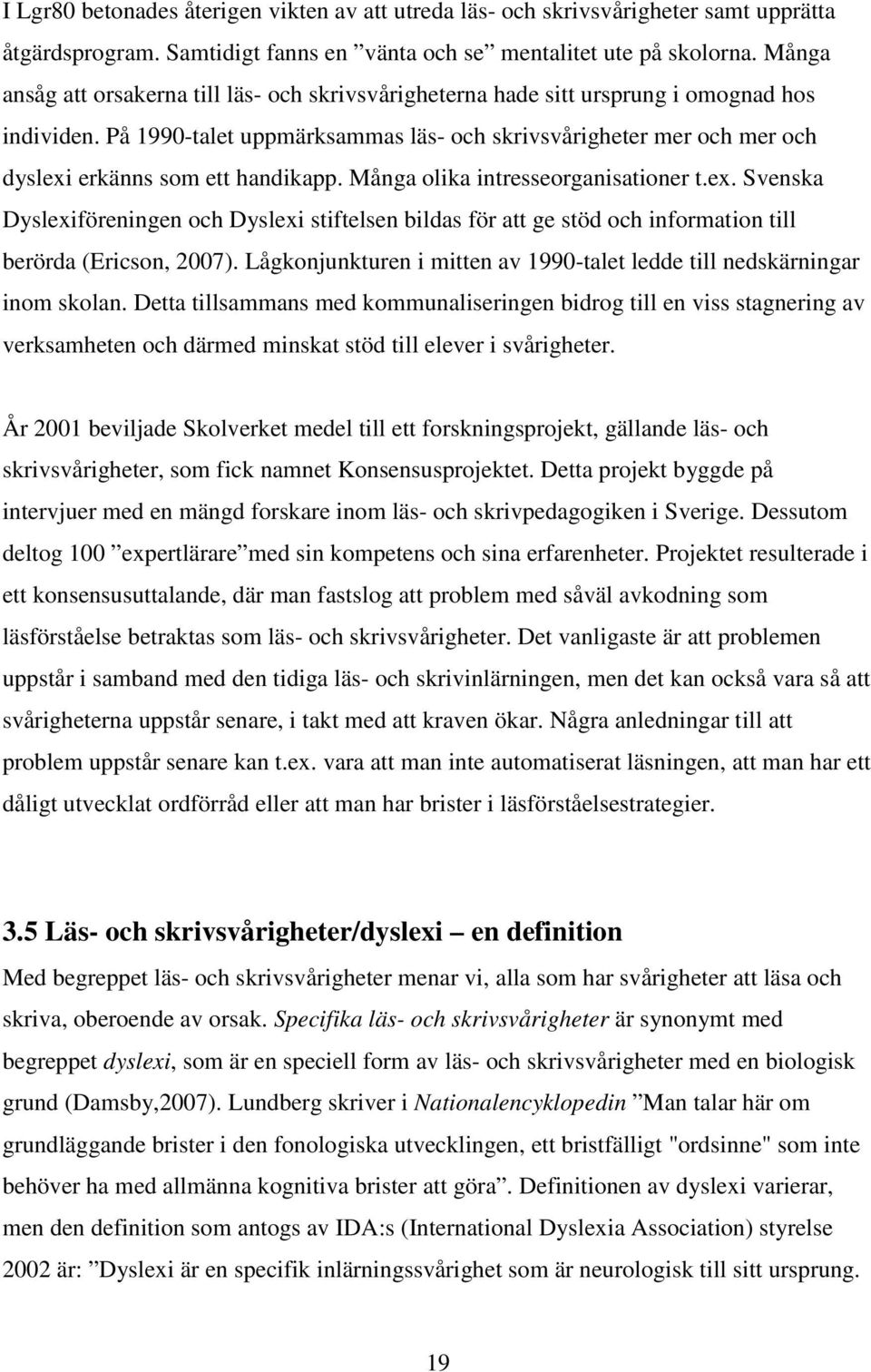 På 1990-talet uppmärksammas läs- och skrivsvårigheter mer och mer och dyslexi erkänns som ett handikapp. Många olika intresseorganisationer t.ex. Svenska Dyslexiföreningen och Dyslexi stiftelsen bildas för att ge stöd och information till berörda (Ericson, 2007).