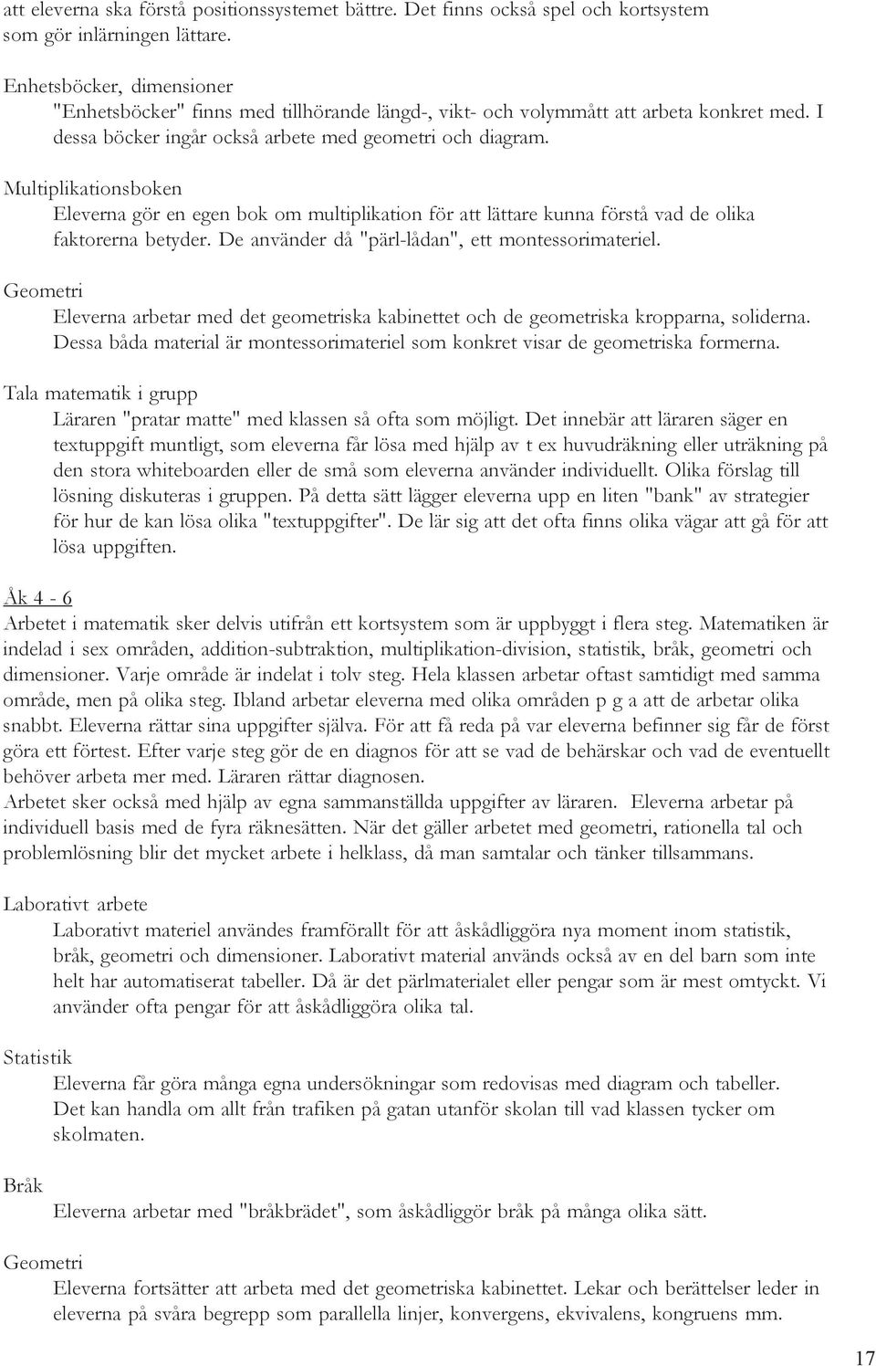 Multiplikationsboken Eleverna gör en egen bok om multiplikation för att lättare kunna förstå vad de olika faktorerna betyder. De använder då "pärl-lådan", ett montessorimateriel.