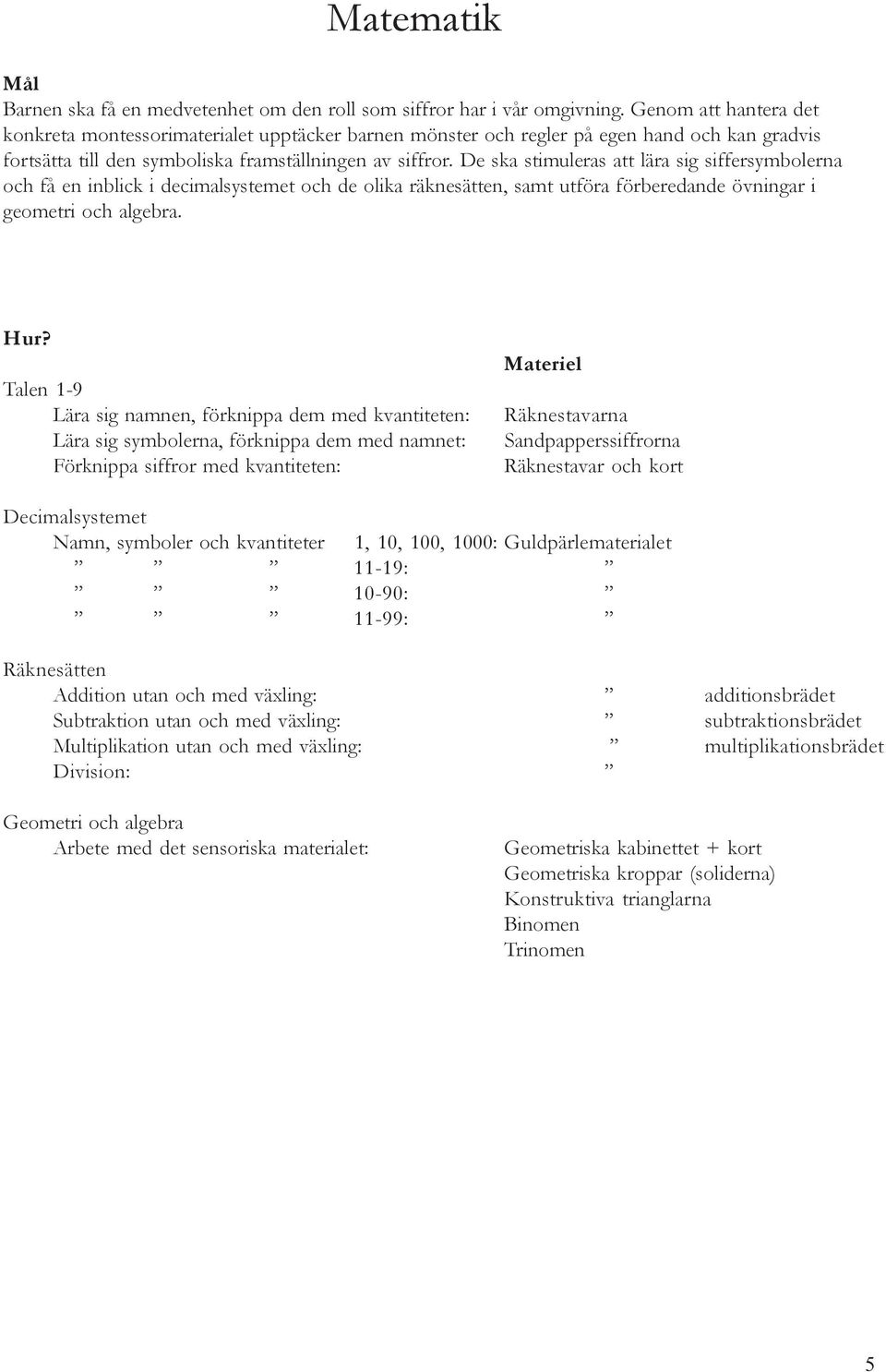 De ska stimuleras att lära sig siffersymbolerna och få en inblick i decimalsystemet och de olika räknesätten, samt utföra förberedande övningar i geometri och algebra.