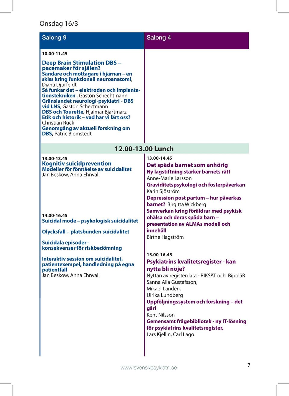 vid LNS, Gaston Schectmann DBS och Tourette, Hjalmar Bjartmarz Etik och historik vad har vi lärt oss? Christian Rück Genomgång av aktuell forskning om DBS, Patric Blomstedt 13.00-13.