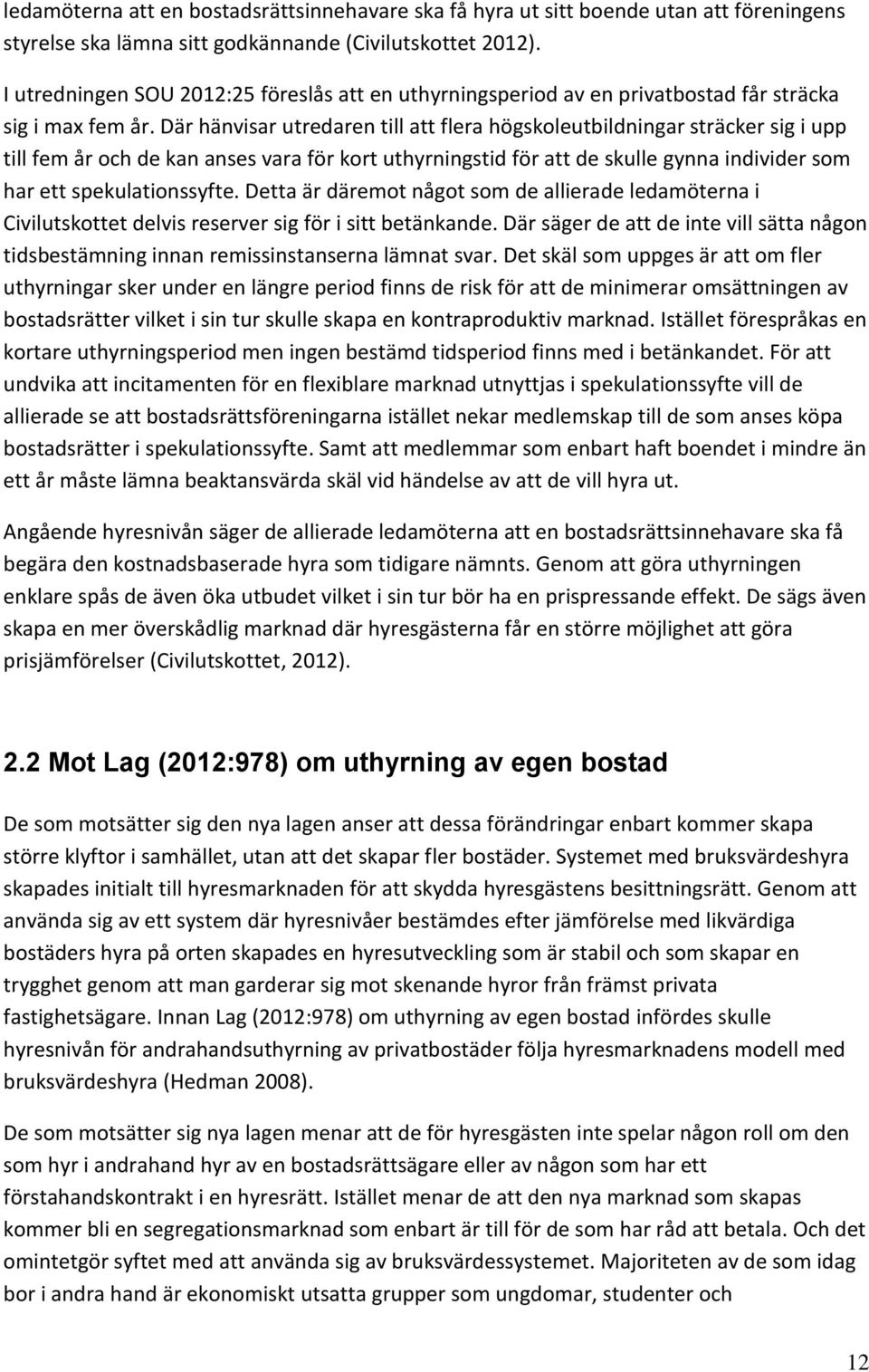 Där hänvisar utredaren till att flera högskoleutbildningar sträcker sig i upp till fem år och de kan anses vara för kort uthyrningstid för att de skulle gynna individer som har ett spekulationssyfte.