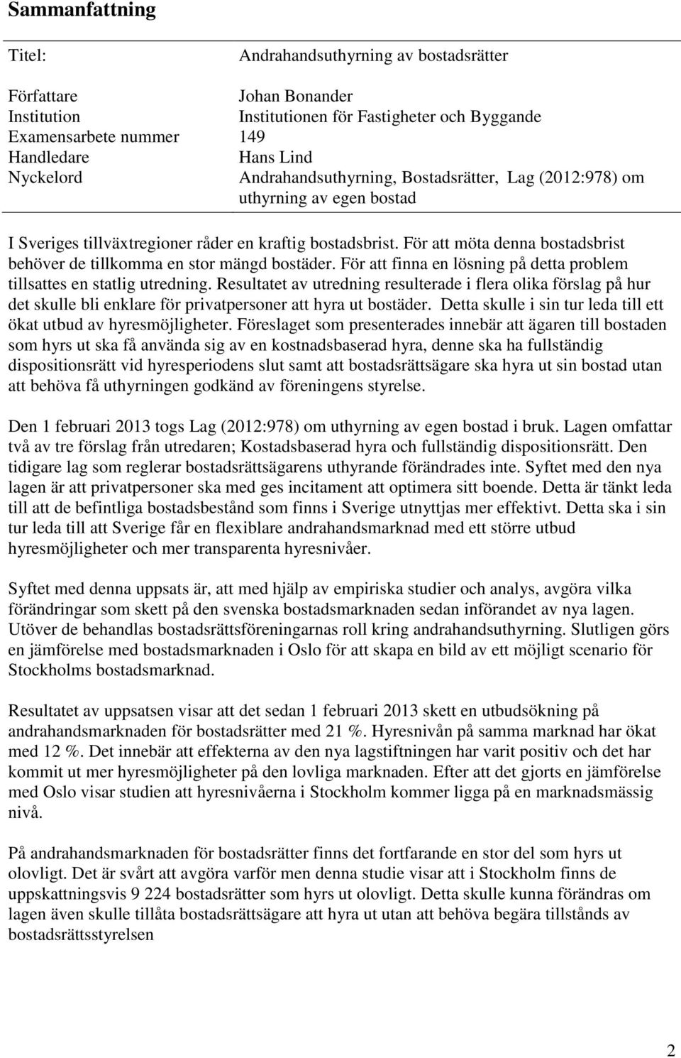 För att möta denna bostadsbrist behöver de tillkomma en stor mängd bostäder. För att finna en lösning på detta problem tillsattes en statlig utredning.