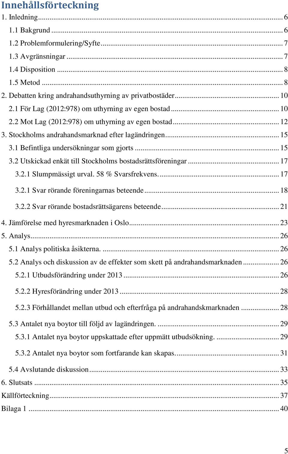 Stockholms andrahandsmarknad efter lagändringen... 15 3.1 Befintliga undersökningar som gjorts... 15 3.2 Utskickad enkät till Stockholms bostadsrättsföreningar... 17 3.2.1 Slumpmässigt urval.