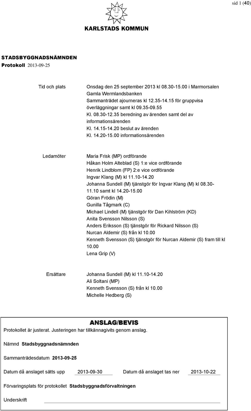 00 informationsärenden Ledamöter Maria Frisk (MP) ordförande Håkan Holm Alteblad (S) 1:e vice ordförande Henrik Lindblom (FP) 2:e vice ordförande Ingvar Klang (M) kl 11.10-14.