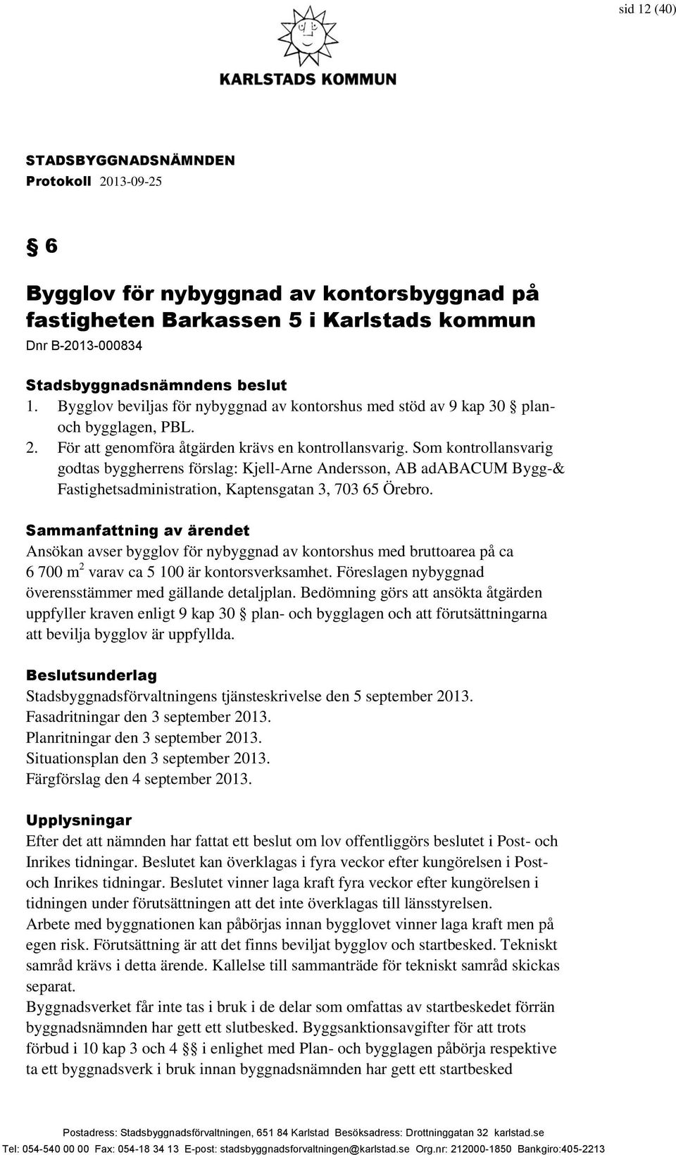 Som kontrollansvarig godtas byggherrens förslag: Kjell-Arne Andersson, AB adabacum Bygg-& Fastighetsadministration, Kaptensgatan 3, 703 65 Örebro.