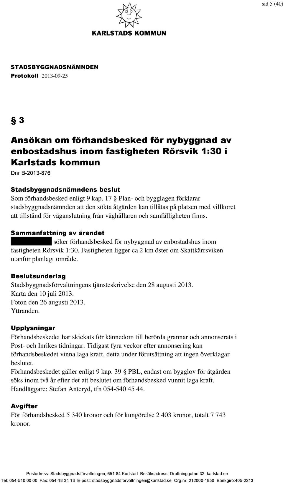 Sammanfattning av ärendet xxxxxxxxxxxx söker förhandsbesked för nybyggnad av enbostadshus inom fastigheten Rörsvik 1:30. Fastigheten ligger ca 2 km öster om Skattkärrsviken utanför planlagt område.