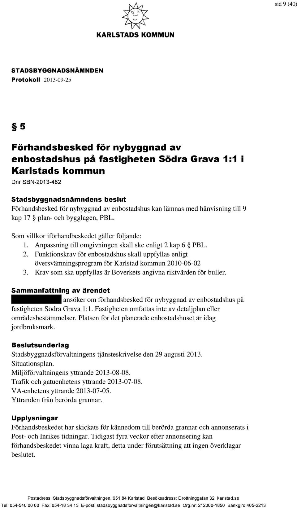 kap 6 PBL. 2. Funktionskrav för enbostadshus skall uppfyllas enligt översvämningsprogram för Karlstad kommun 2010-06-02 3. Krav som ska uppfyllas är Boverkets angivna riktvärden för buller.