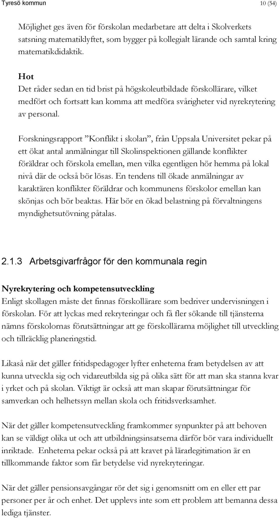 Forskningsrapport Konflikt i skolan, från Uppsala Universitet pekar på ett ökat antal anmälningar till Skolinspektionen gällande konflikter föräldrar och förskola emellan, men vilka egentligen hör