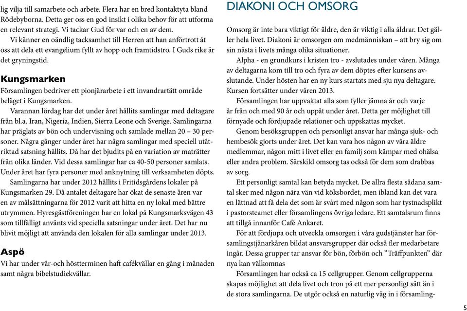 Kungsmarken Församlingen bedriver ett pionjärarbete i ett invandrartätt område beläget i Kungsmarken. Varannan lördag har det under året hållits samlingar med deltagare från bl.a. Iran, Nigeria, Indien, Sierra Leone och Sverige.