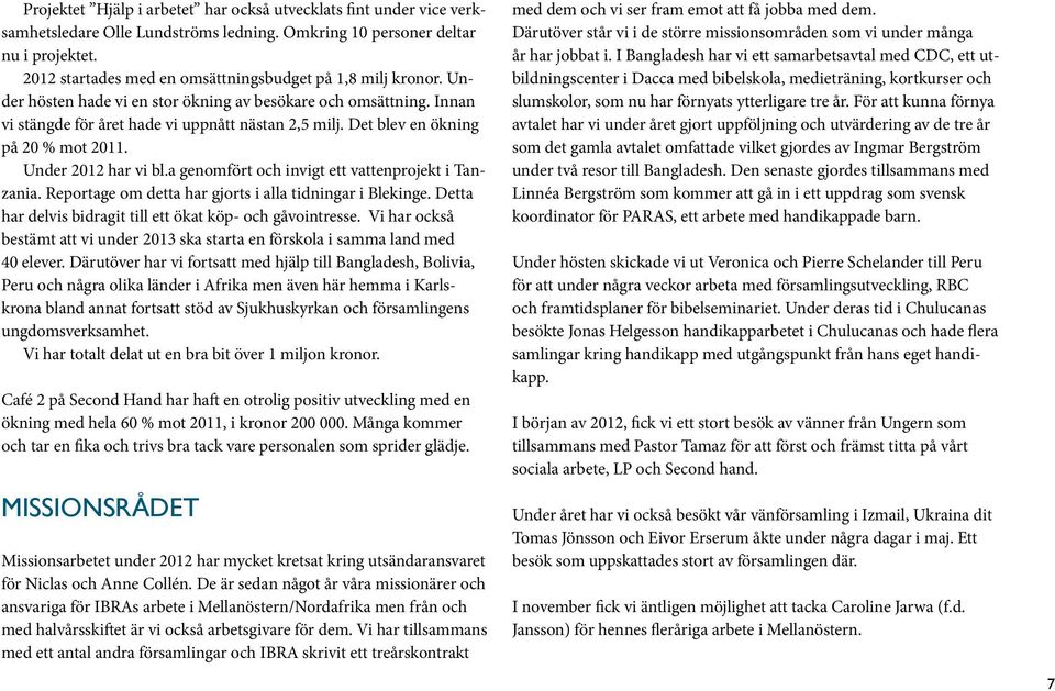 Det blev en ökning på 20 % mot 2011. Under 2012 har vi bl.a genomfört och invigt ett vattenprojekt i Tanzania. Reportage om detta har gjorts i alla tidningar i Blekinge.