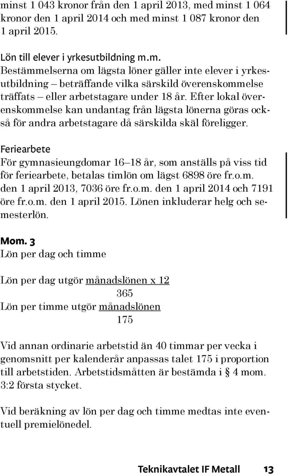 Feriearbete För gymnasieungdomar 16 18 år, som anställs på viss tid för feriearbete, betalas timlön om lägst 6898 öre fr.o.m. den 1 april 2013, 7036 öre fr.o.m. den 1 april 2014 och 7191 öre fr.o.m. den 1 april 2015.