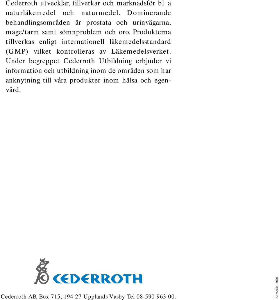 Produkterna tillverkas enligt internationell läkemedelsstandard (GMP) vilket kontrolleras av Läkemedelsverket.