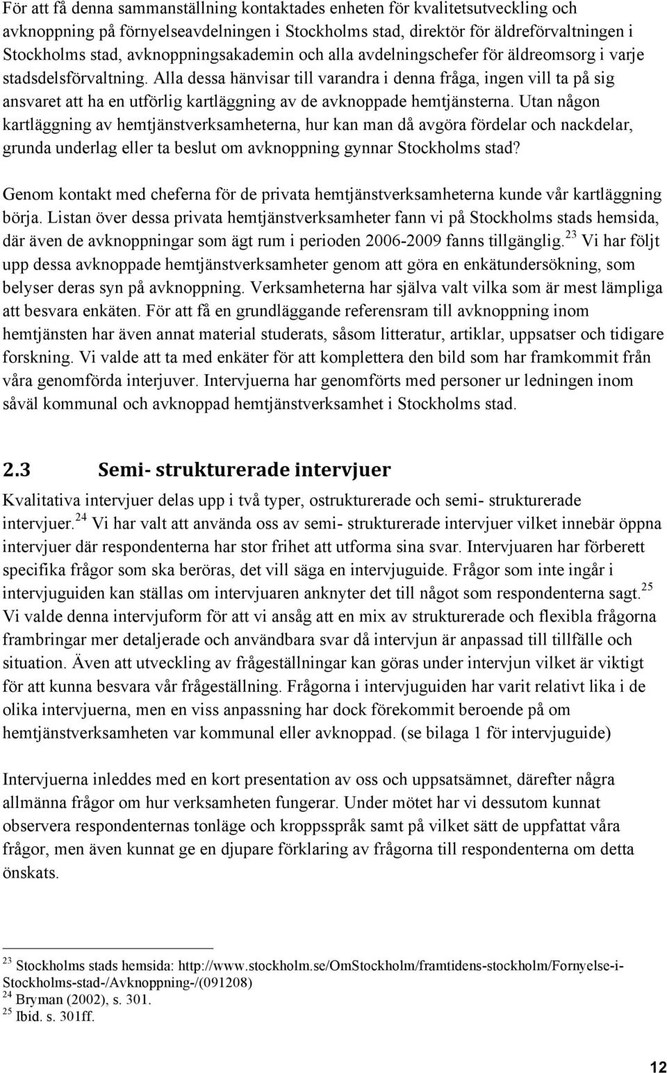 Alla dessa hänvisar till varandra i denna fråga, ingen vill ta på sig ansvaret att ha en utförlig kartläggning av de avknoppade hemtjänsterna.