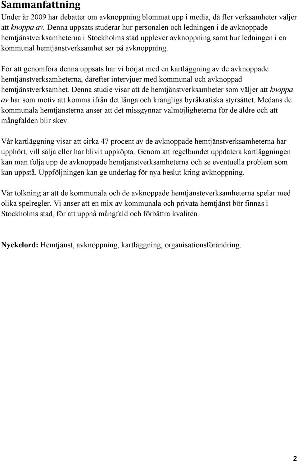 avknoppning. För att genomföra denna uppsats har vi börjat med en kartläggning av de avknoppade hemtjänstverksamheterna, därefter intervjuer med kommunal och avknoppad hemtjänstverksamhet.