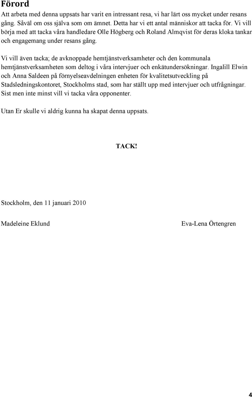 Vi vill även tacka; de avknoppade hemtjänstverksamheter och den kommunala hemtjänstverksamheten som deltog i våra intervjuer och enkätundersökningar.