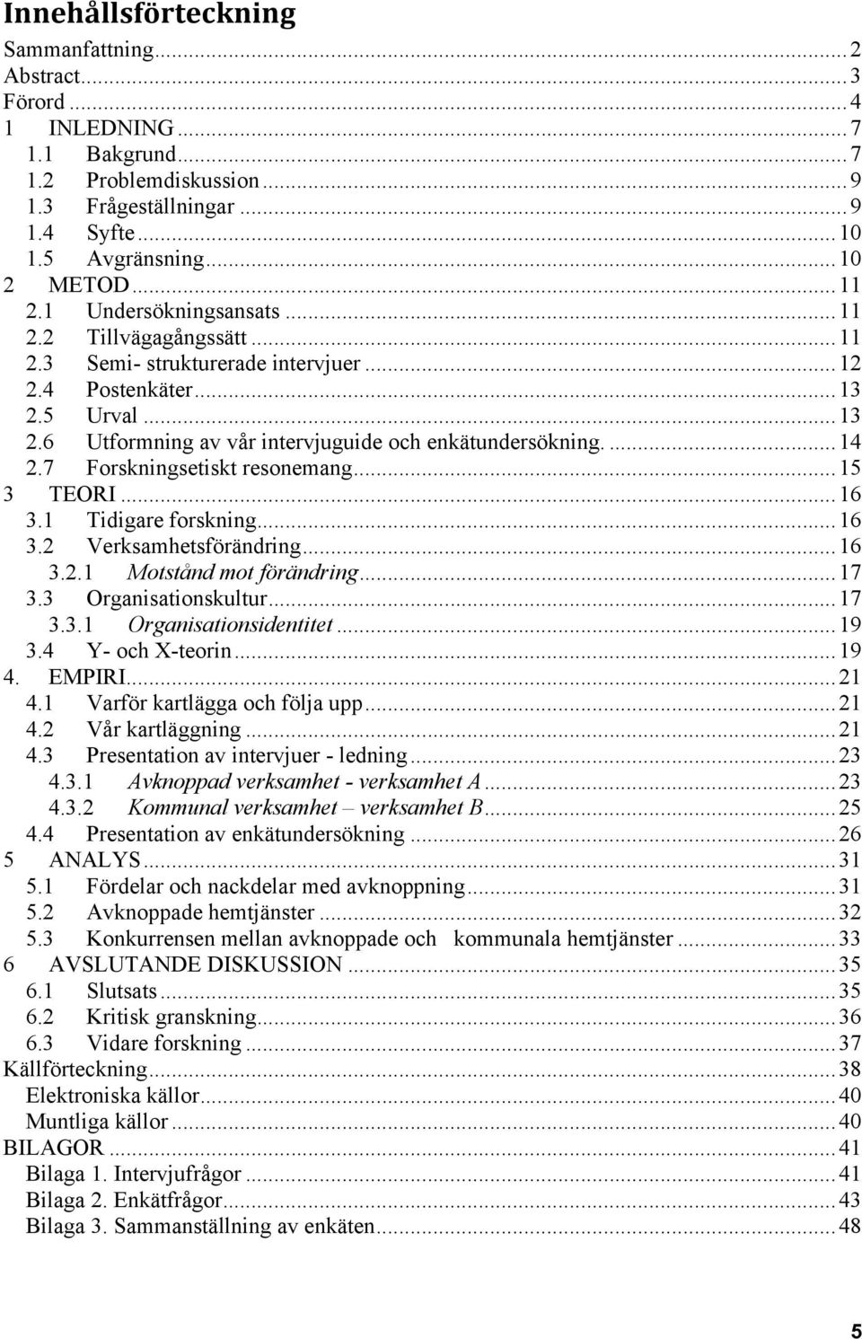 7 Forskningsetiskt resonemang...15 3 TEORI...16 3.1 Tidigare forskning...16 3.2 Verksamhetsförändring...16 3.2.1 Motstånd mot förändring...17 3.3 Organisationskultur...17 3.3.1 Organisationsidentitet.