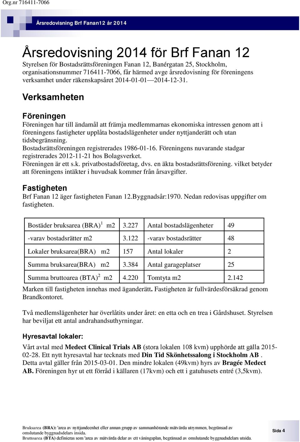 Verksamheten Föreningen Föreningen har till ändamål att främja medlemmarnas ekonomiska intressen genom att i föreningens fastigheter upplåta bostadslägenheter under nyttjanderätt och utan