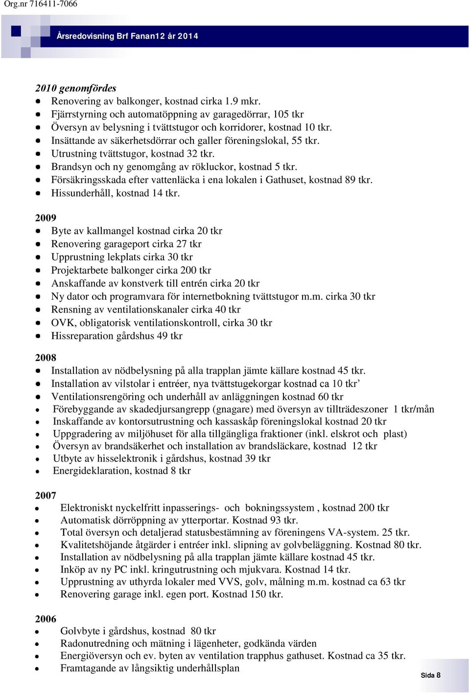 Försäkringsskada efter vattenläcka i ena lokalen i Gathuset, kostnad 89 tkr. Hissunderhåll, kostnad 14 tkr.