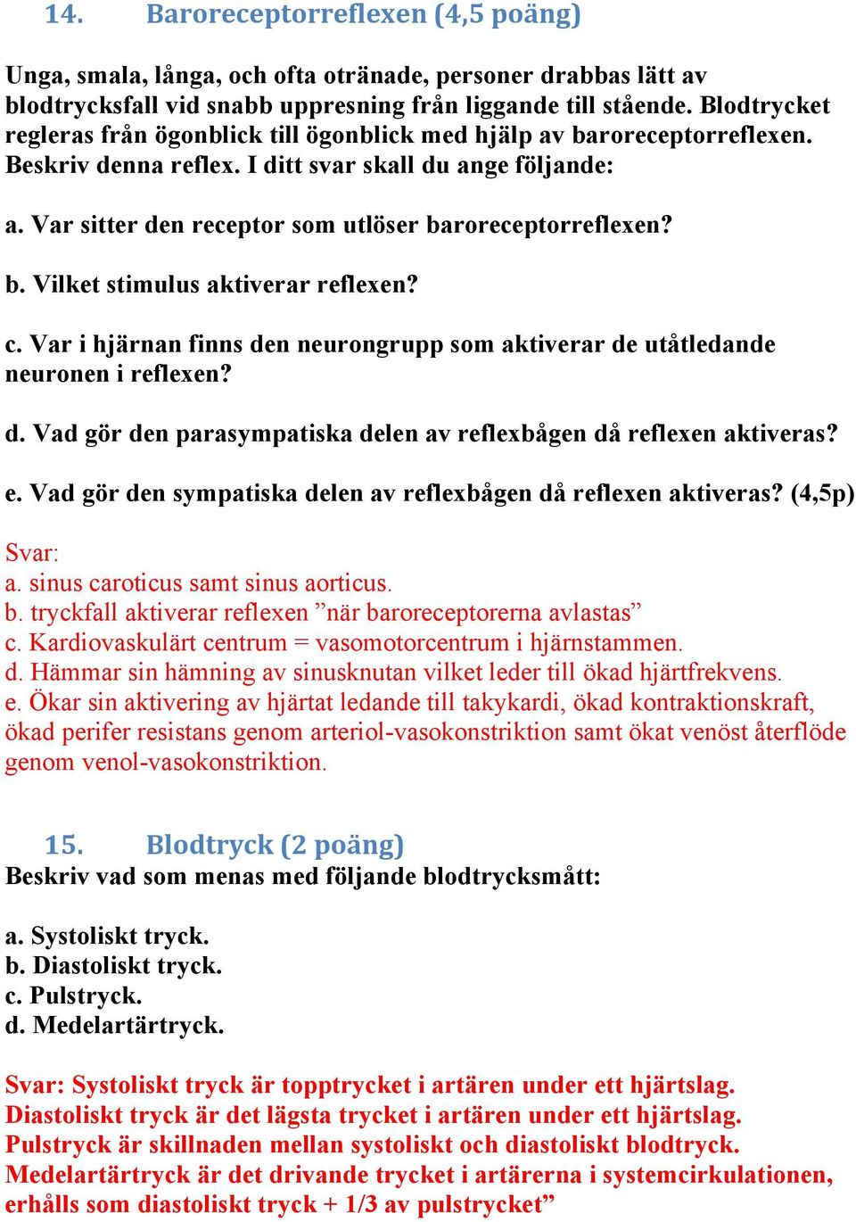 Var sitter den receptor som utlöser baroreceptorreflexen? b. Vilket stimulus aktiverar reflexen? c. Var i hjärnan finns den neurongrupp som aktiverar de utåtledande neuronen i reflexen? d. Vad gör den parasympatiska delen av reflexbågen då reflexen aktiveras?