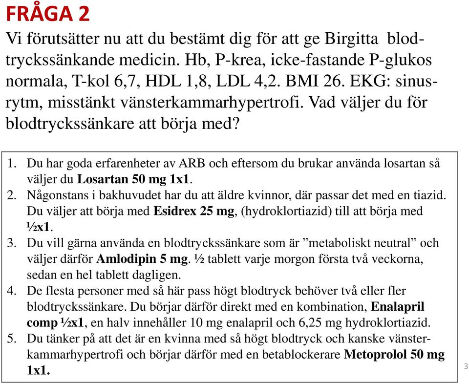 Du har goda erfarenheter av ARB och eftersom du brukar använda losartan så väljer du Losartan 50 mg 1x1. 2. Någonstans i bakhuvudet har du att äldre kvinnor, där passar det med en tiazid.