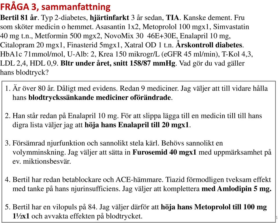 Dåligt med evidens. Redan 9 mediciner. Jag väljer att till vidare hålla hans blodtryckssänkande mediciner oförändrade. 2. Han står redan på Enalapril 10 mg.