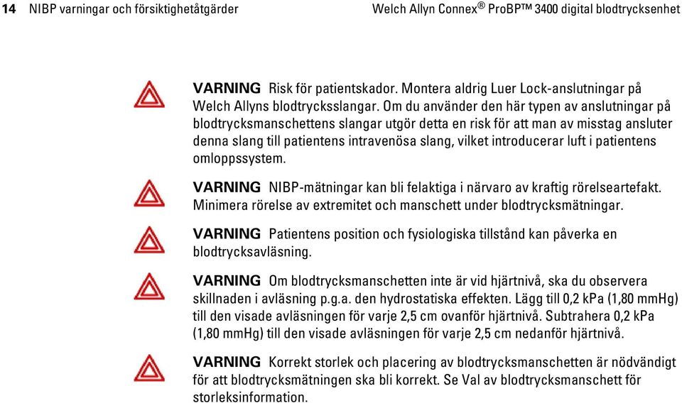 Om du använder den här typen av anslutningar på blodtrycksmanschettens slangar utgör detta en risk för att man av misstag ansluter denna slang till patientens intravenösa slang, vilket introducerar