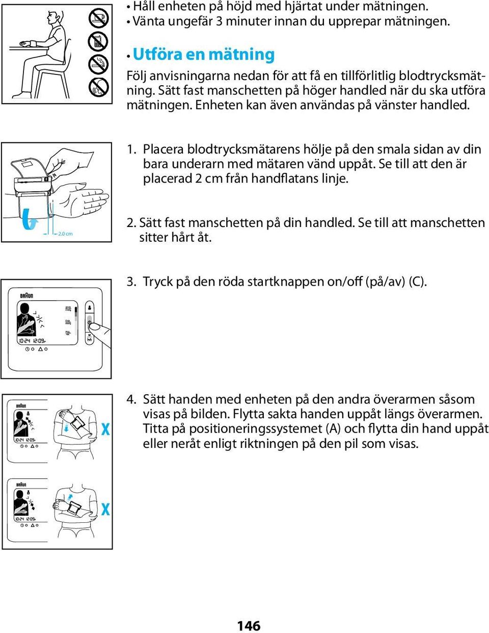 Placera blodtrycksmätarens hölje på den smala sidan av din bara underarn med mätaren vänd uppåt. Se till att den är placerad 2 cm från handflatans linje. 2.0 cm 2.