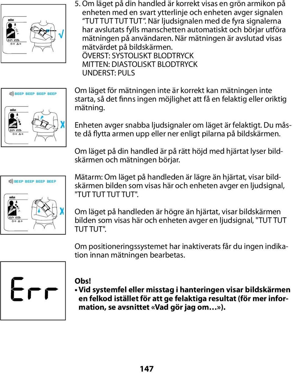 ÖVERST: SYSTOLISKT BLODTRYCK MITTEN: DIASTOLISKT BLODTRYCK UNDERST: PULS BEEP BEEP BEEP BEEP Om läget för mätningen inte är korrekt kan mätningen inte starta, så det finns ingen möjlighet att få en