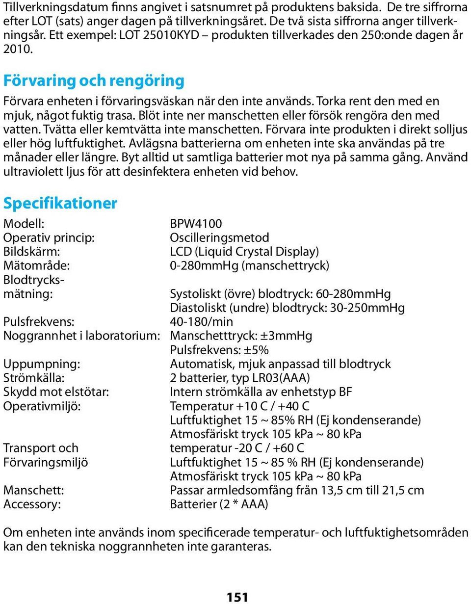 Torka rent den med en mjuk, något fuktig trasa. Blöt inte ner manschetten eller försök rengöra den med vatten. Tvätta eller kemtvätta inte manschetten.