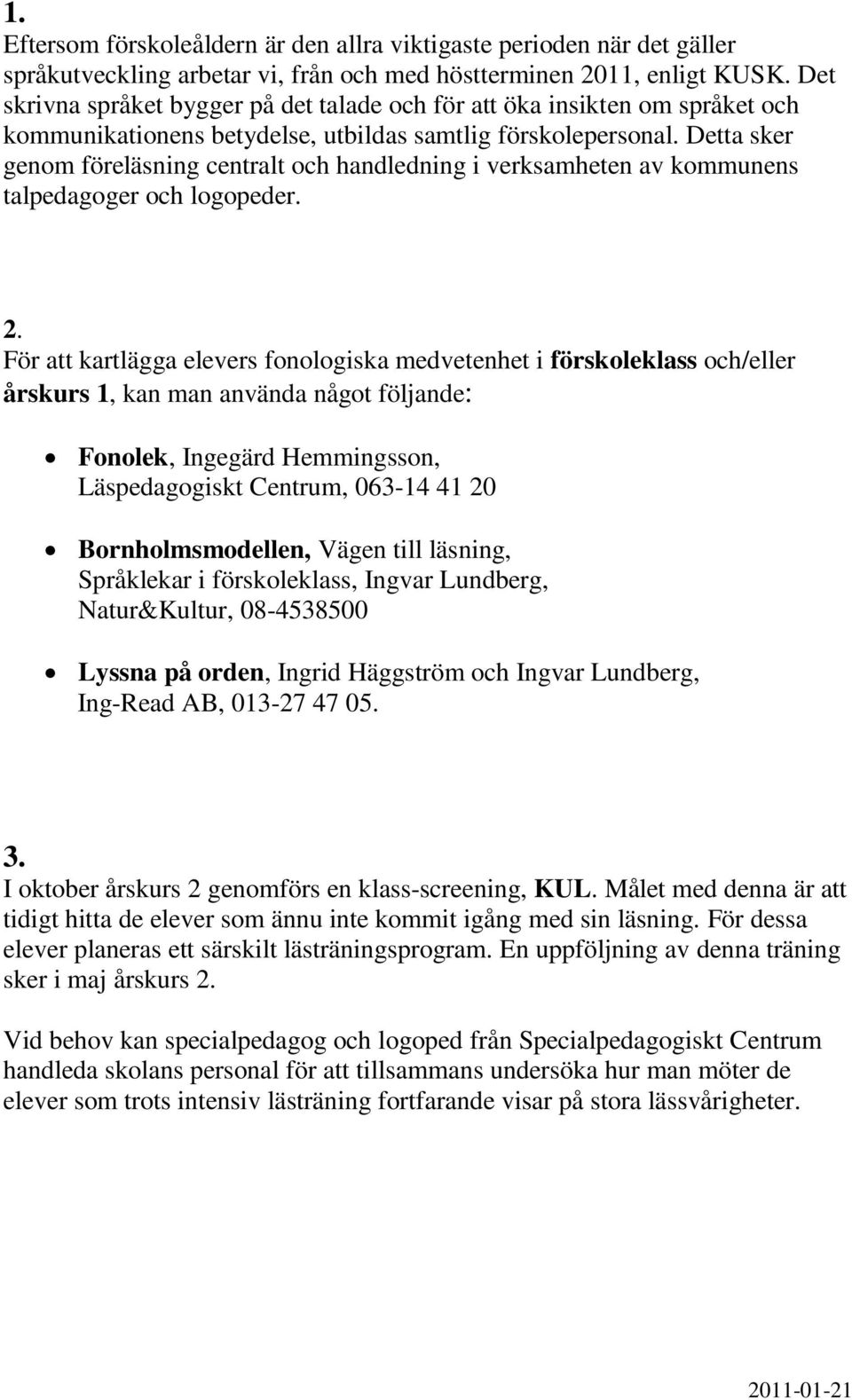 Detta sker genom föreläsning centralt och handledning i verksamheten av kommunens talpedagoger och logopeder. 2.