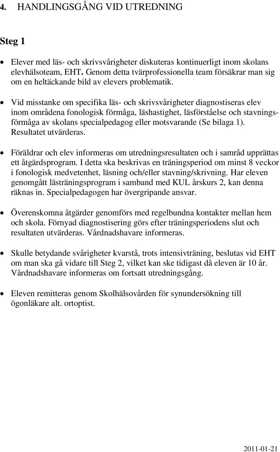 Vid misstanke om specifika läs- och skrivsvårigheter diagnostiseras elev inom områdena fonologisk förmåga, läshastighet, läsförståelse och stavningsförmåga av skolans specialpedagog eller motsvarande