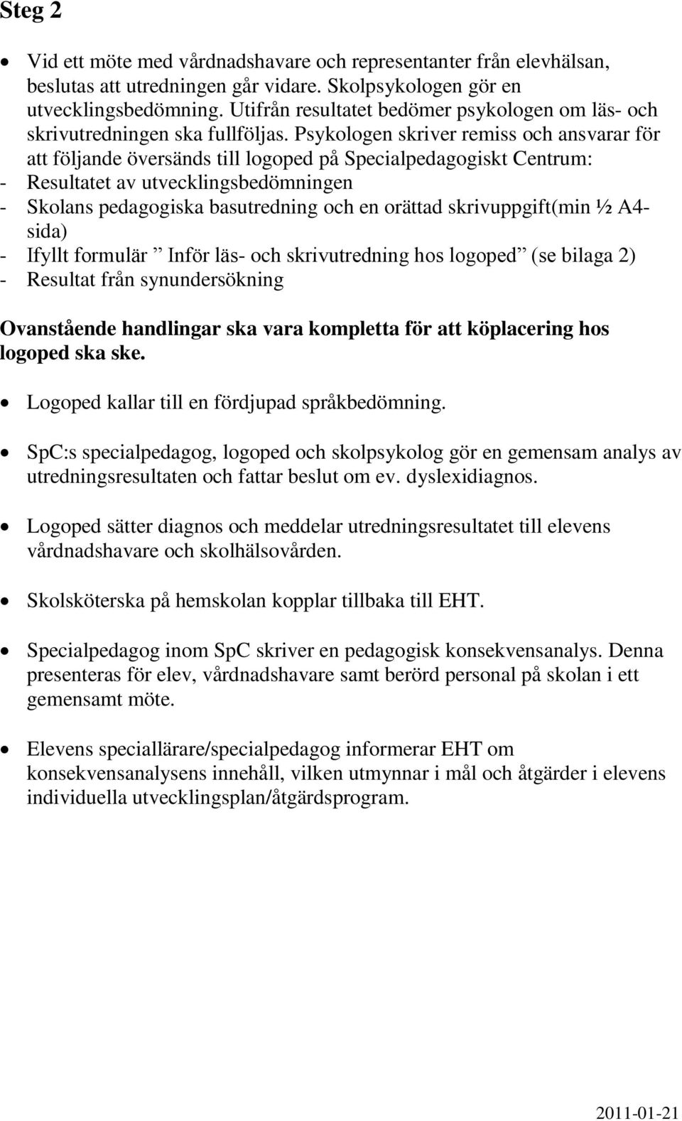 Psykologen skriver remiss och ansvarar för att följande översänds till logoped på Specialpedagogiskt Centrum: - Resultatet av utvecklingsbedömningen - Skolans pedagogiska basutredning och en orättad