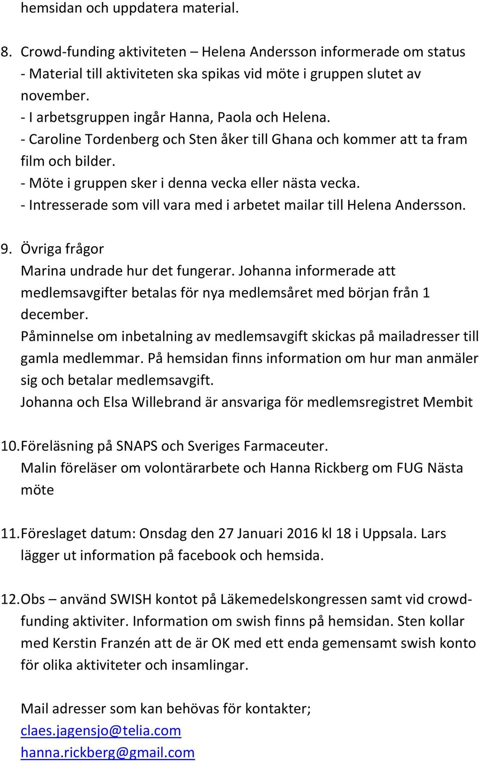 - Intresserade som vill vara med i arbetet mailar till Helena Andersson. 9. Övriga frågor Marina undrade hur det fungerar.