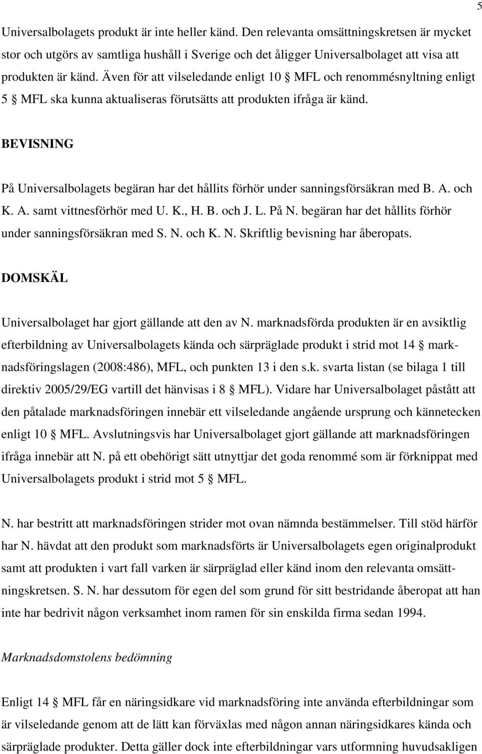 Även för att vilseledande enligt 10 MFL och renommésnyltning enligt 5 MFL ska kunna aktualiseras förutsätts att produkten ifråga är känd.