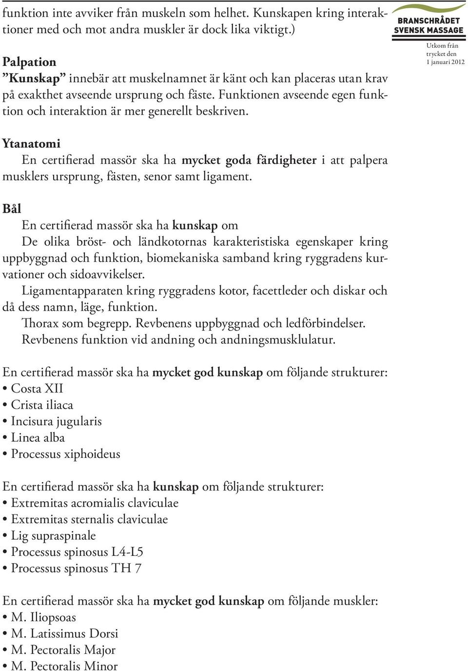 Utkom från Ytanatomi En certifierad massör ska ha mycket goda färdigheter i att palpera musklers ursprung, fästen, senor samt ligament.