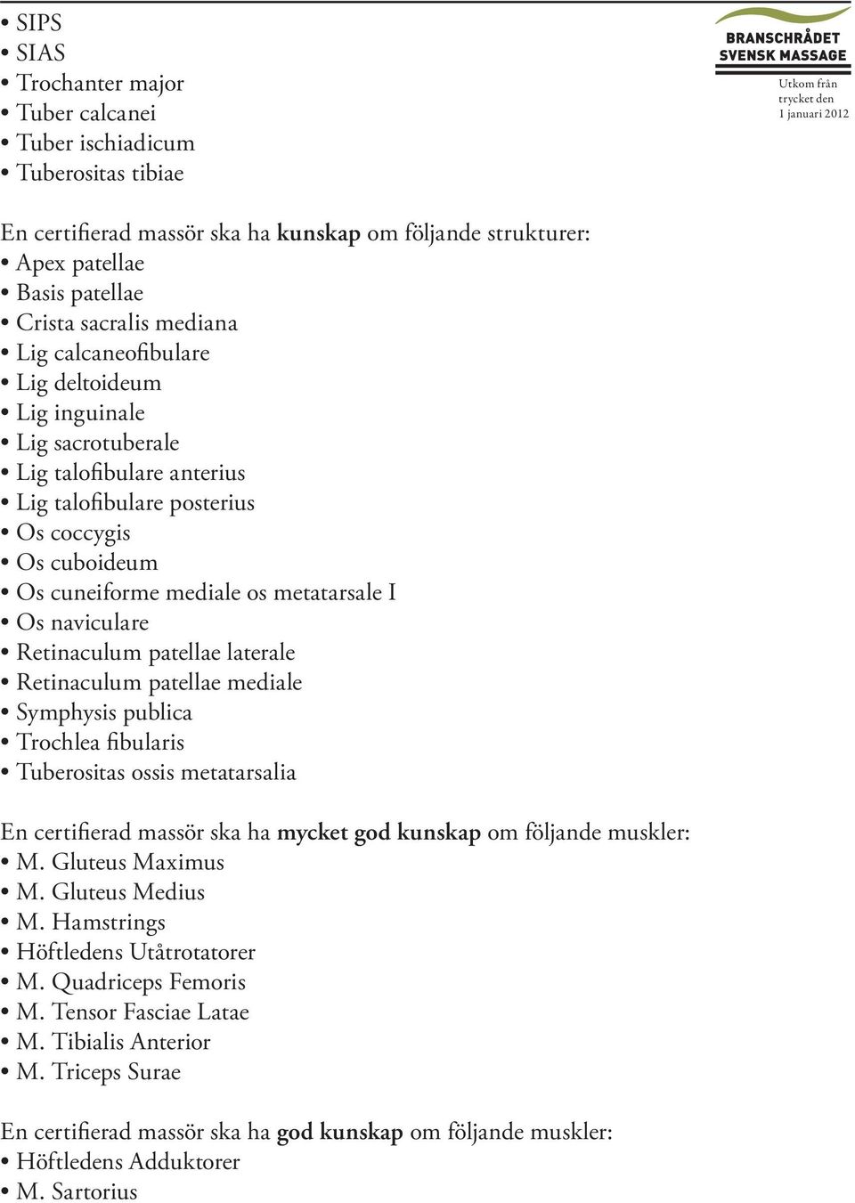 naviculare Retinaculum patellae laterale Retinaculum patellae mediale Symphysis publica Trochlea fibularis Tuberositas ossis metatarsalia En certifierad massör ska ha mycket god kunskap om följande