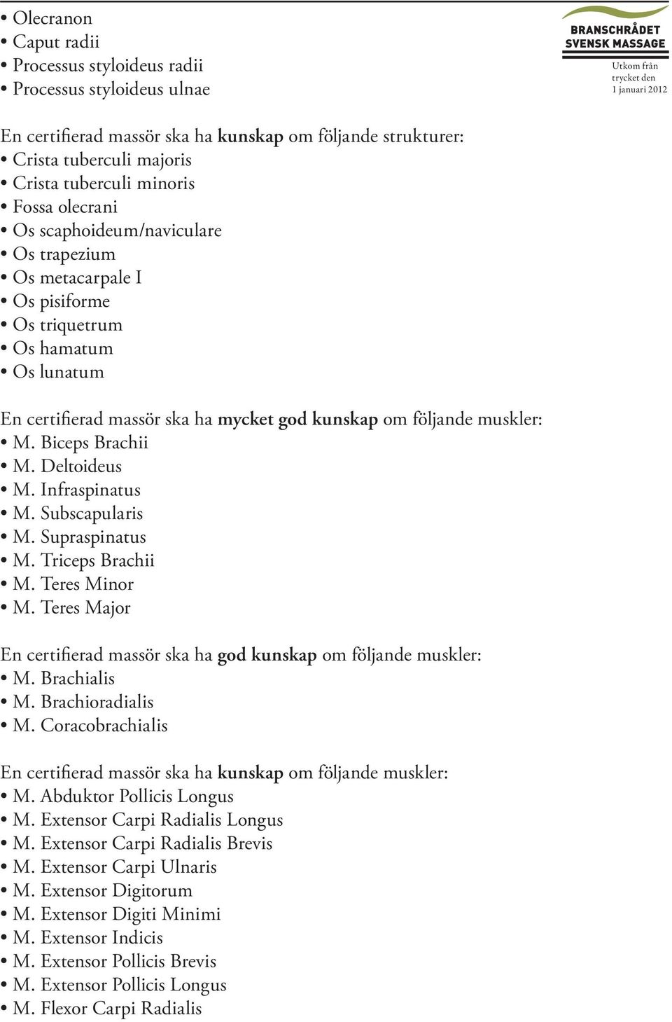 Biceps Brachii M. Deltoideus M. Infraspinatus M. Subscapularis M. Supraspinatus M. Triceps Brachii M. Teres Minor M. Teres Major En certifierad massör ska ha god kunskap om följande muskler: M.