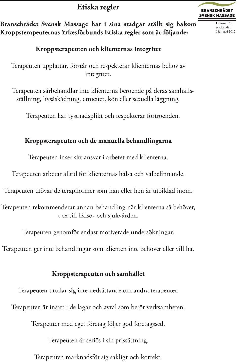 Terapeuten särbehandlar inte klienterna beroende på deras samhällsställning, livsåskådning, etnicitet, kön eller sexuella läggning. Terapeuten har tystnadsplikt och respekterar förtroenden.