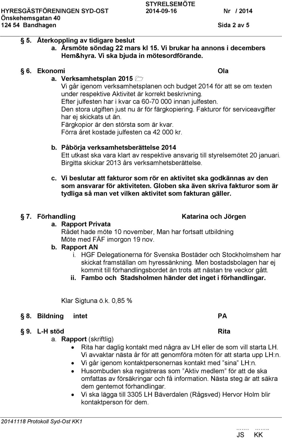 Den stora utgiften just nu är för färgkopiering. Fakturor för serviceavgifter har ej skickats ut än. Färgkopior är den största som är kvar. Förra året kostade julfesten ca 42 000 kr. b.