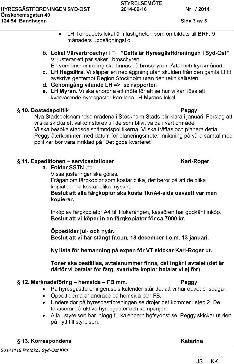 Vi slipper en nedläggning utan skulden från den gamla LH:t avskrivs gentemot Region Stockholm utan den teknikaliteten. d. Genomgång vilande LH => se rapporten e. LH Myran.