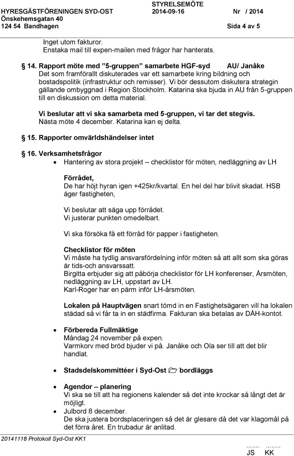 Vi bör dessutom diskutera strategin gällande ombyggnad i Region Stockholm. Katarina ska bjuda in AU från 5-gruppen till en diskussion om detta material.