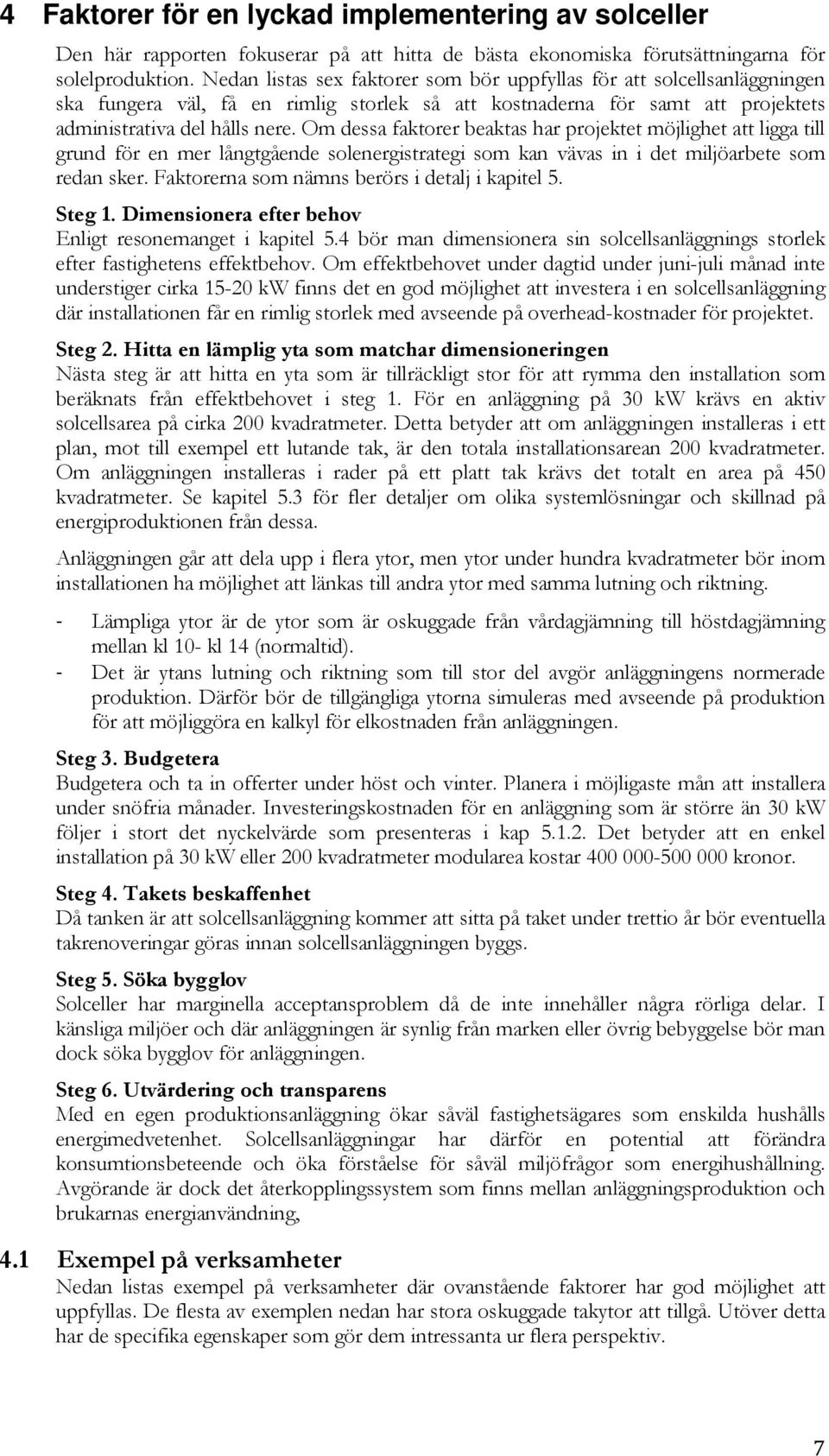 Om dessa faktorer beaktas har projektet möjlighet att ligga till grund för en mer långtgående solenergistrategi som kan vävas in i det miljöarbete som redan sker.