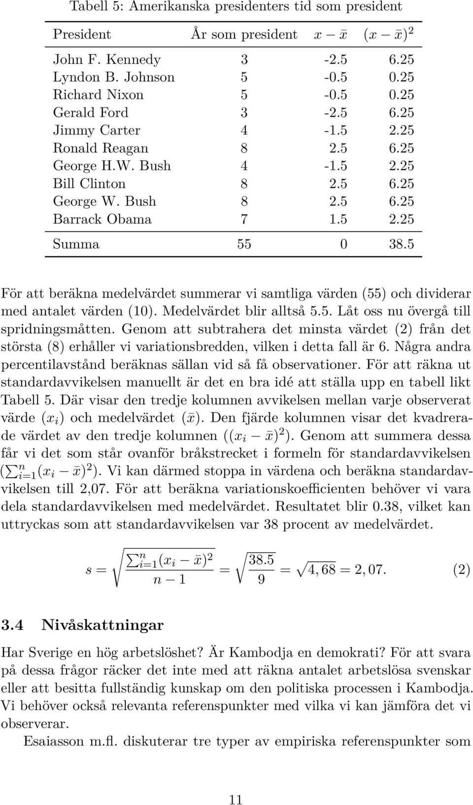 5 För att beräkna medelvärdet summerar vi samtliga värden (55) och dividerar med antalet värden (10). Medelvärdet blir alltså 5.5. Låt oss nu övergå till spridningsmåtten.