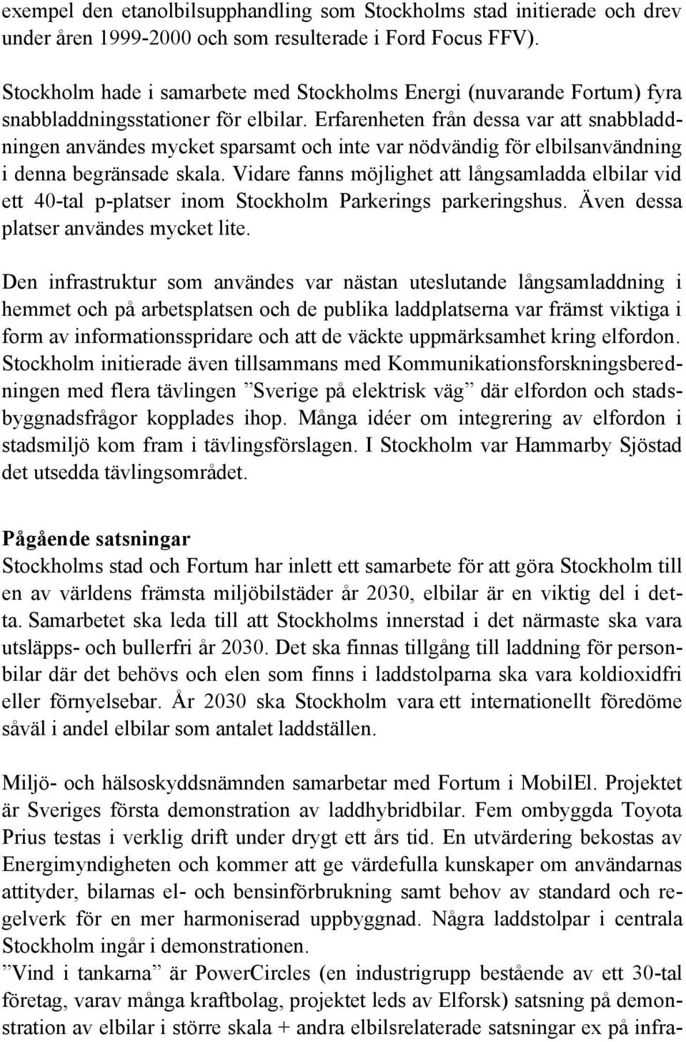 Erfarenheten från dessa var att snabbladdningen användes mycket sparsamt och inte var nödvändig för elbilsanvändning i denna begränsade skala.