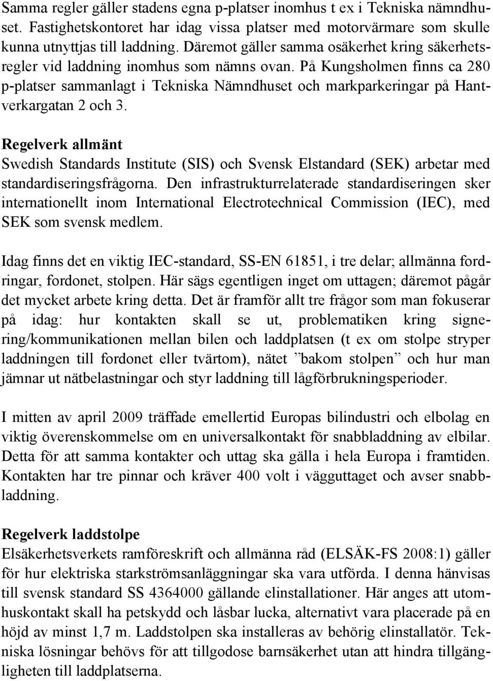 På Kungsholmen finns ca 280 p-platser sammanlagt i Tekniska Nämndhuset och markparkeringar på Hantverkargatan 2 och 3.