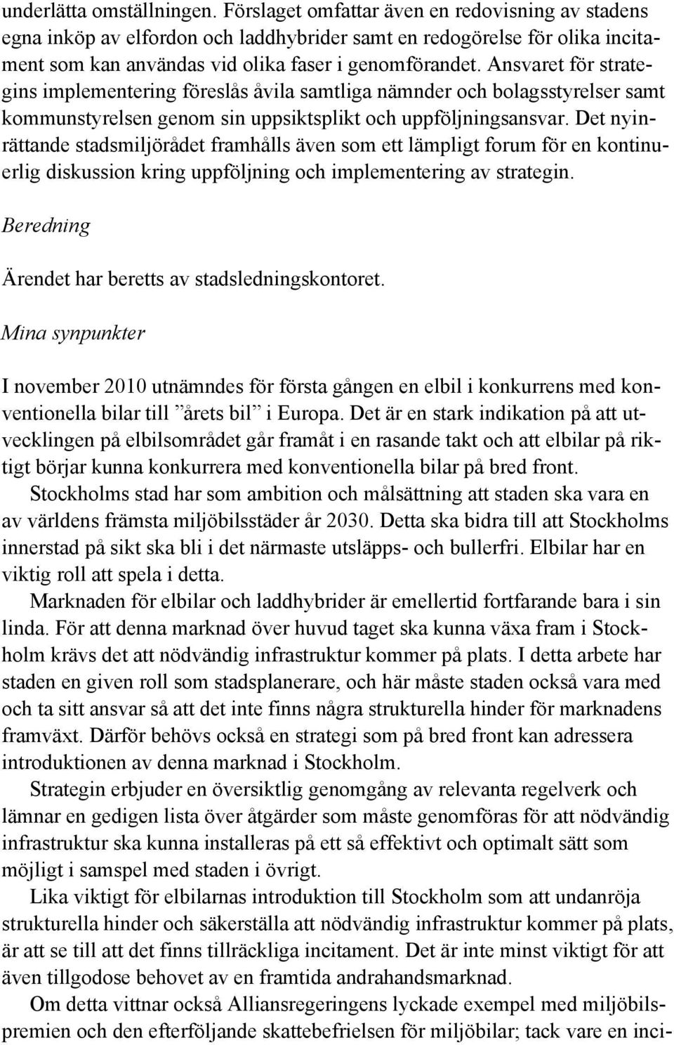 Ansvaret för strategins implementering föreslås åvila samtliga nämnder och bolagsstyrelser samt kommunstyrelsen genom sin uppsiktsplikt och uppföljningsansvar.